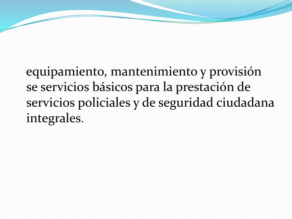 equipamiento, mantenimiento y provisión se servicios básicos para la prestación de servicios policiales y de seguridad ciudadana integrales.