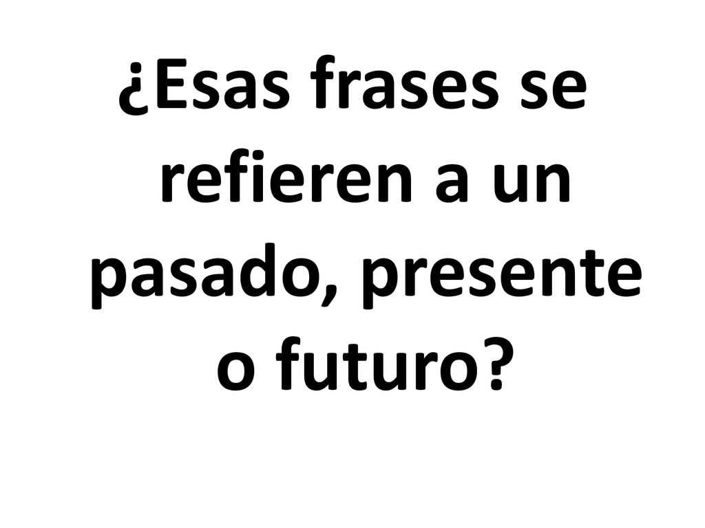 ¿Esas frases se refieren a un pasado, presente o futuro