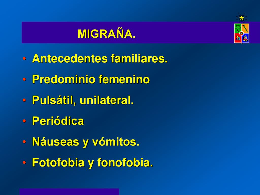 MIGRAÑA. Antecedentes familiares. Predominio femenino. Pulsátil, unilateral. Periódica. Náuseas y vómitos.