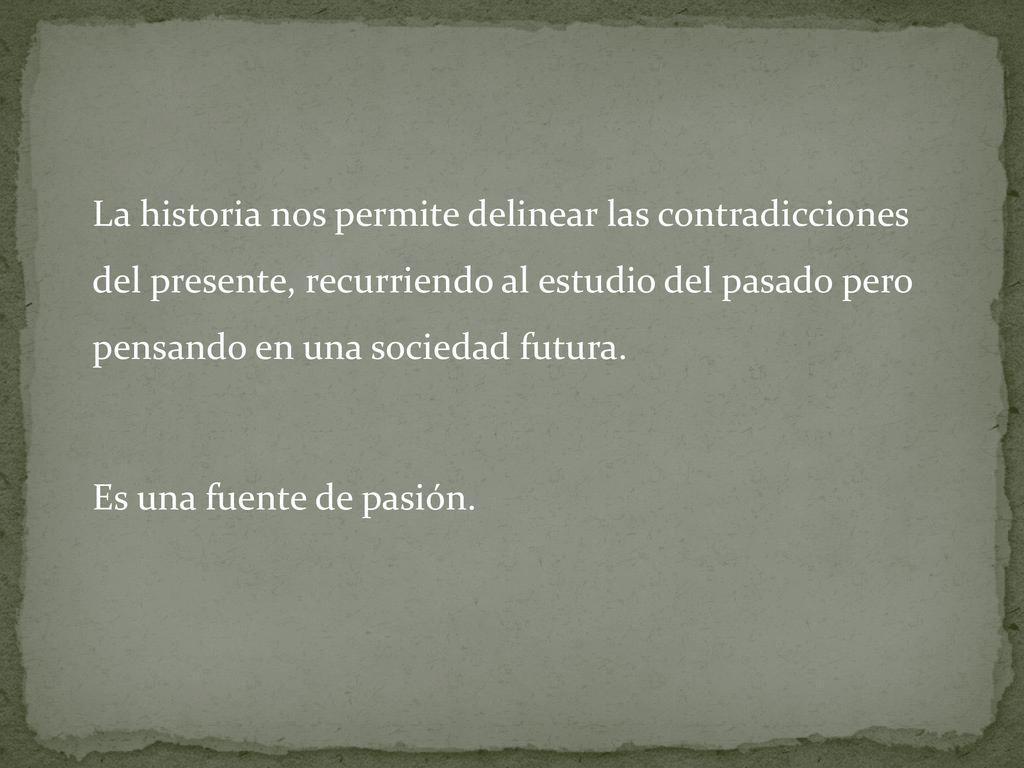La historia nos permite delinear las contradicciones del presente, recurriendo al estudio del pasado pero pensando en una sociedad futura.