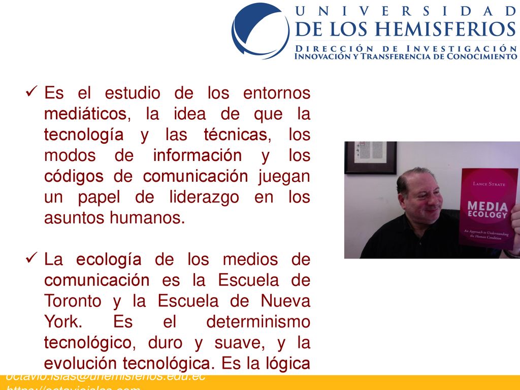 Es el estudio de los entornos mediáticos, la idea de que la tecnología y las técnicas, los modos de información y los códigos de comunicación juegan un papel de liderazgo en los asuntos humanos.