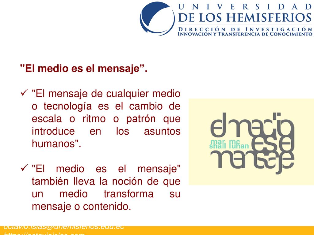 El medio es el mensaje . El mensaje de cualquier medio o tecnología es el cambio de escala o ritmo o patrón que introduce en los asuntos humanos .