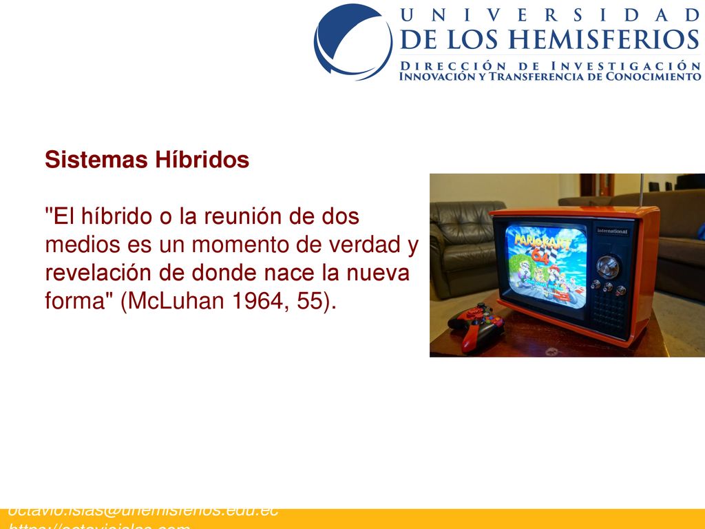 Sistemas Híbridos El híbrido o la reunión de dos medios es un momento de verdad y revelación de donde nace la nueva forma (McLuhan 1964, 55).