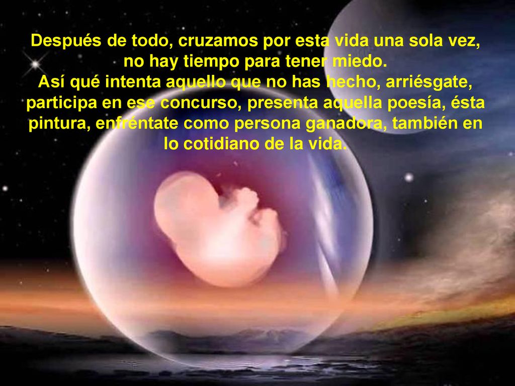 Después de todo, cruzamos por esta vida una sola vez, no hay tiempo para tener miedo.