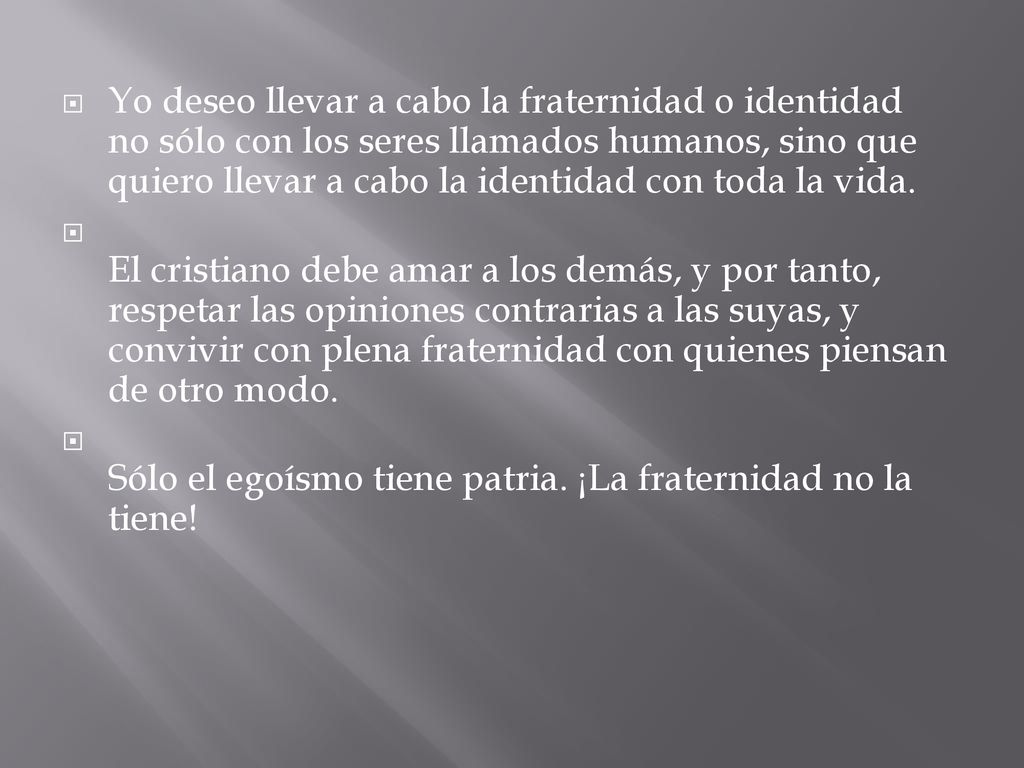 Yo deseo llevar a cabo la fraternidad o identidad no sólo con los seres llamados humanos, sino que quiero llevar a cabo la identidad con toda la vida.