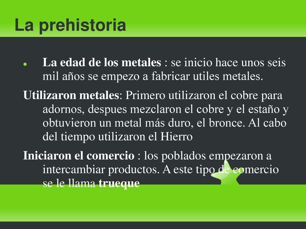 La prehistoria La edad de los metales : se inicio hace unos seis mil años se empezo a fabricar utiles metales.