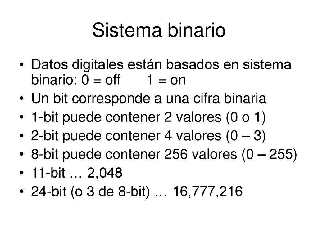 Sistema binario Datos digitales están basados en sistema binario: 0 = off 1 = on. Un bit corresponde a una cifra binaria.