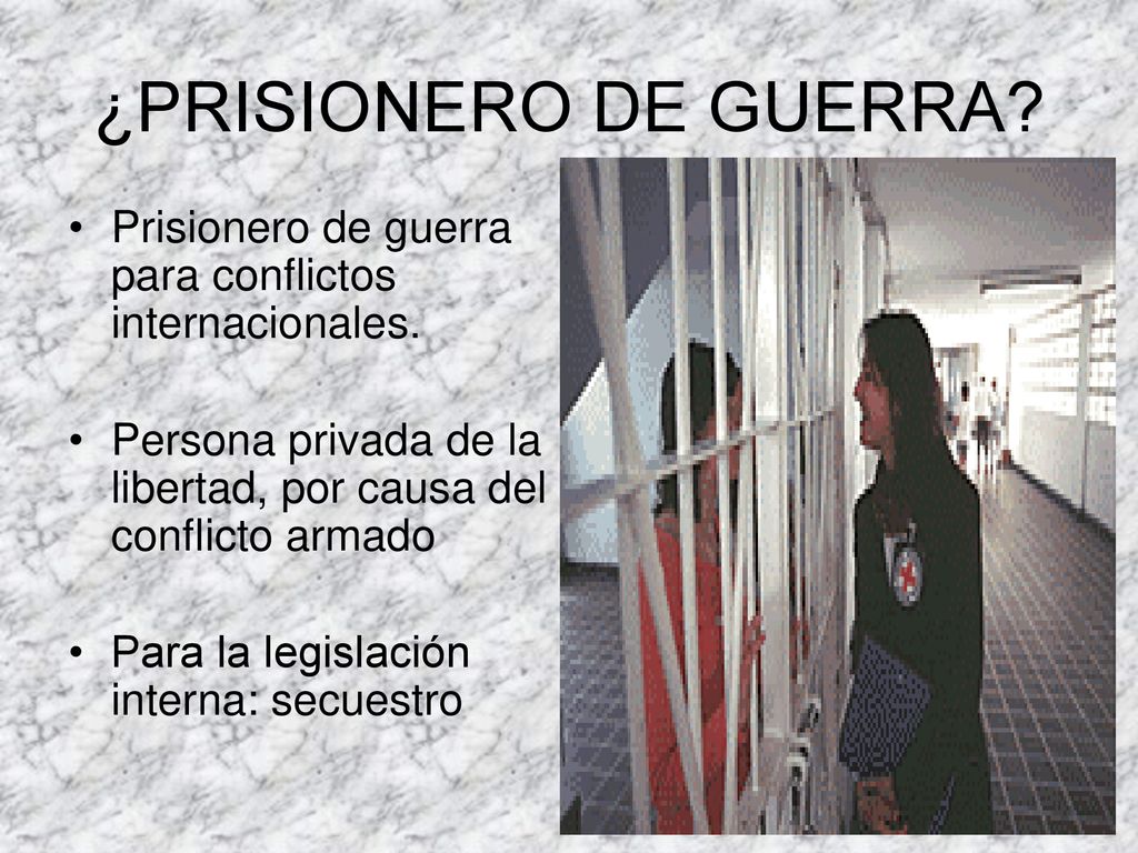 ¿PRISIONERO DE GUERRA Prisionero de guerra para conflictos internacionales. Persona privada de la libertad, por causa del conflicto armado.