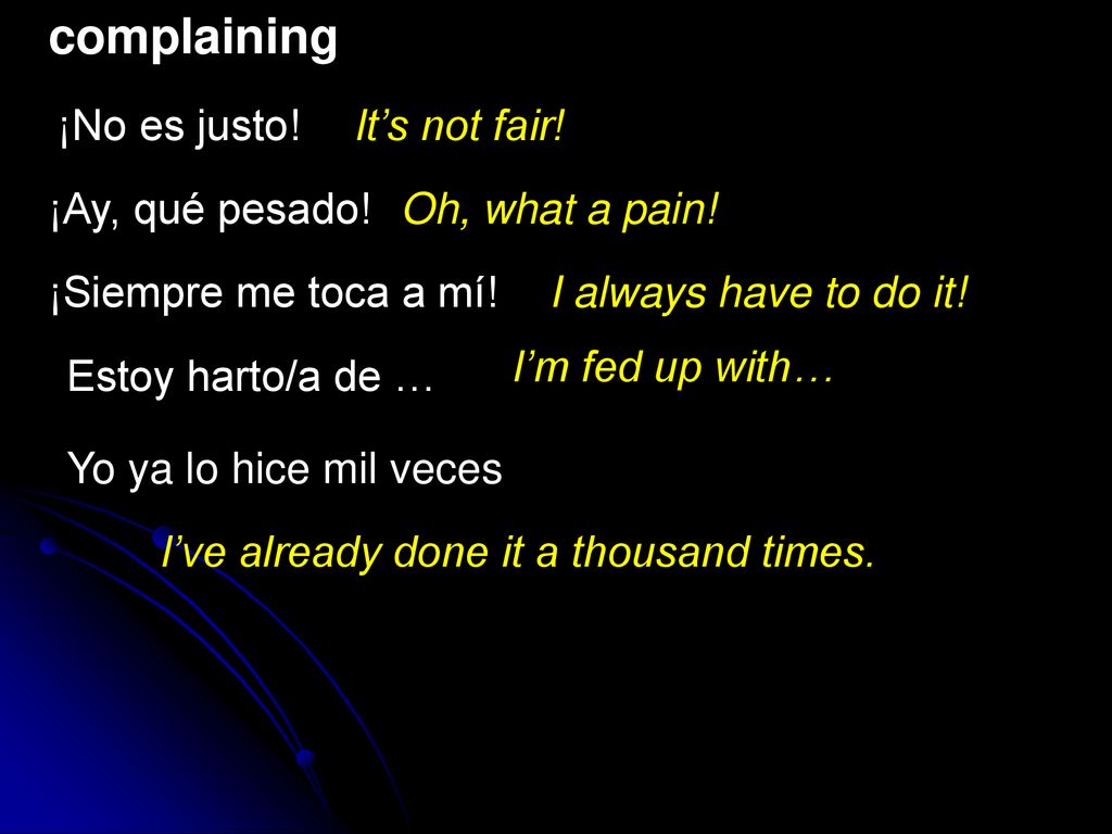 complaining ¡No es justo! It’s not fair! ¡Ay, qué pesado!