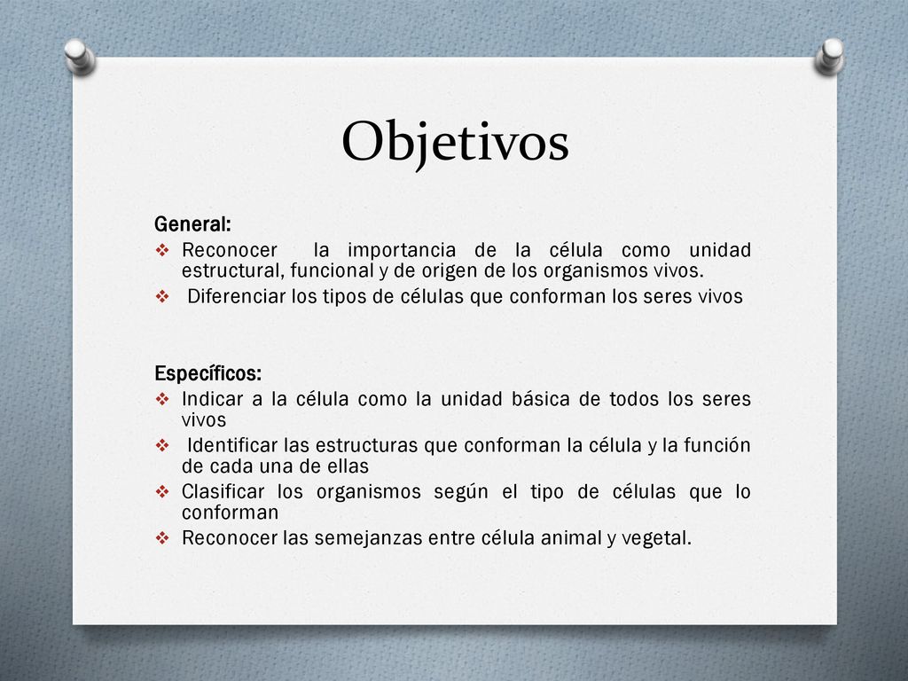 Objetivos General: Reconocer la importancia de la célula como unidad estructural, funcional y de origen de los organismos vivos.