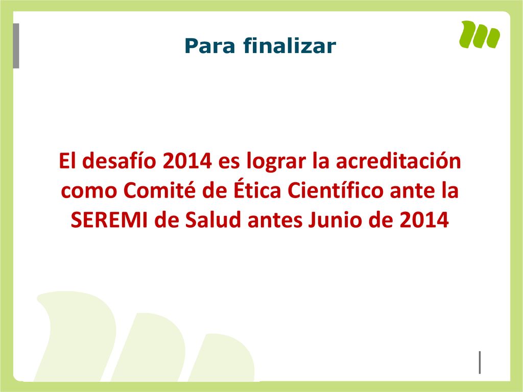 Para finalizar El desafío 2014 es lograr la acreditación como Comité de Ética Científico ante la SEREMI de Salud antes Junio de