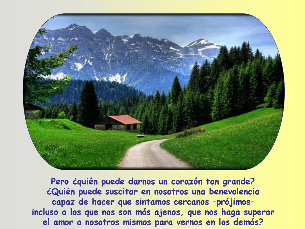 Pero ¿quién puede darnos un corazón tan grande