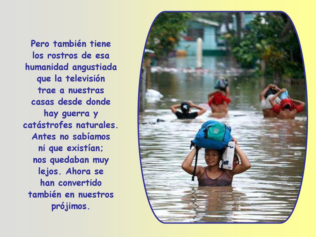 Pero también tiene los rostros de esa humanidad angustiada que la televisión trae a nuestras casas desde donde hay guerra y catástrofes naturales.