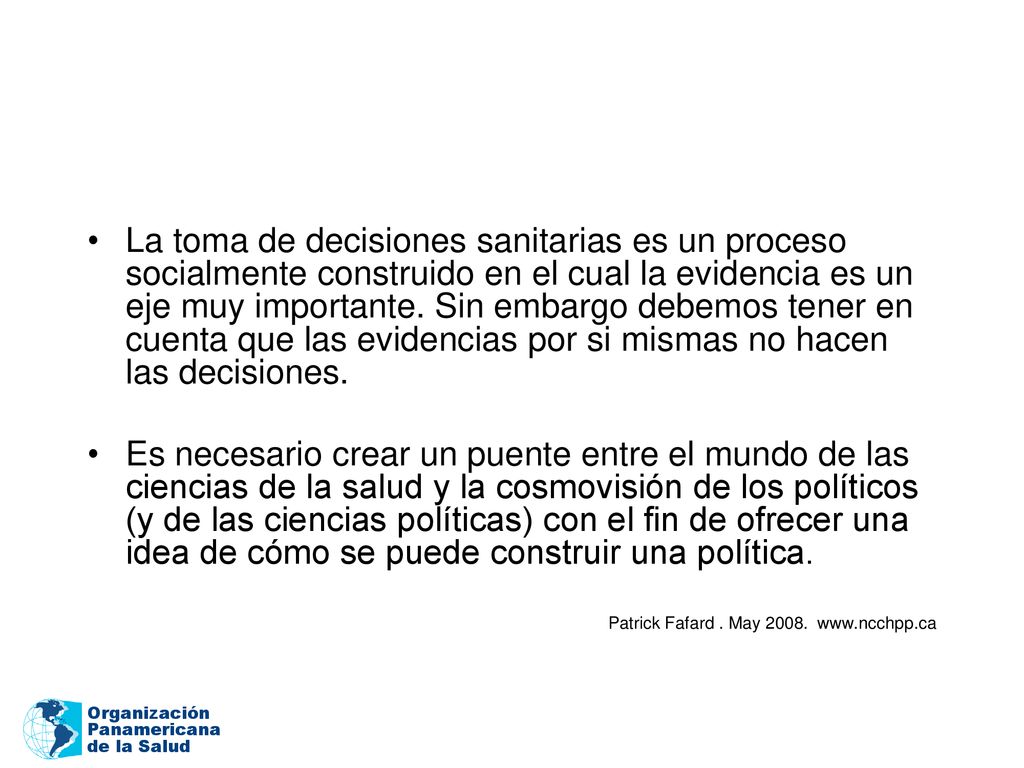 La toma de decisiones sanitarias es un proceso socialmente construido en el cual la evidencia es un eje muy importante. Sin embargo debemos tener en cuenta que las evidencias por si mismas no hacen las decisiones.