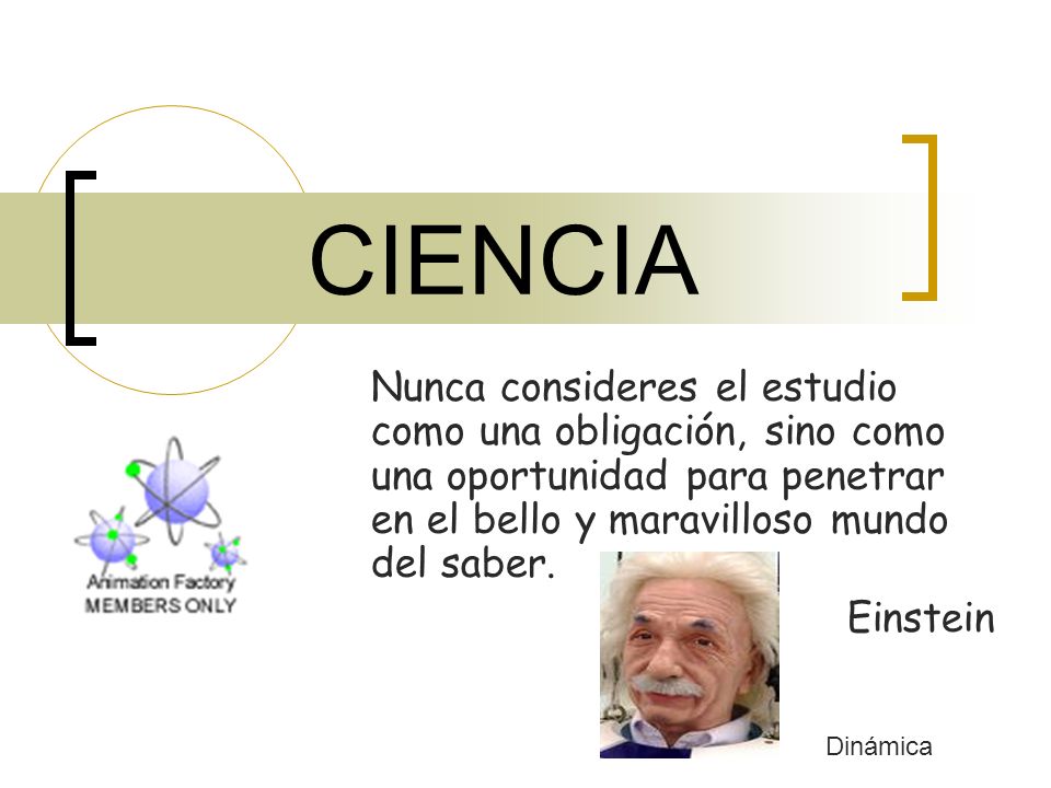 CIENCIA Nunca consideres el estudio como una obligación, sino como una oportunidad para penetrar en el bello y maravilloso mundo del saber.