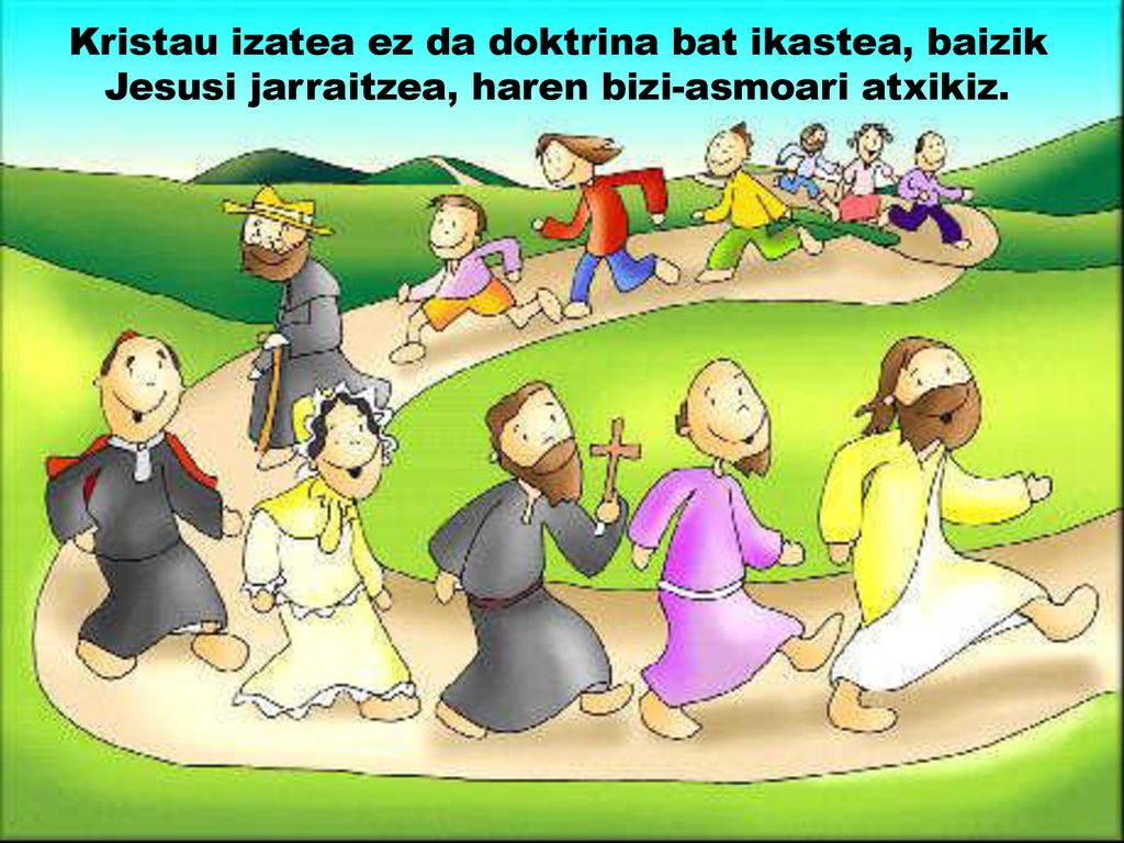 Kristau izatea ez da doktrina bat ikastea, baizik Jesusi jarraitzea, haren bizi-asmoari atxikiz.