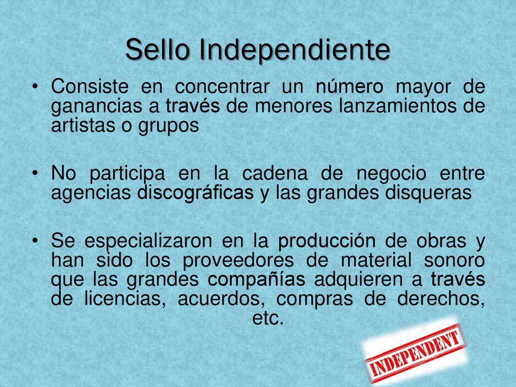 Sello Independiente Consiste en concentrar un número mayor de ganancias a través de menores lanzamientos de artistas o grupos.