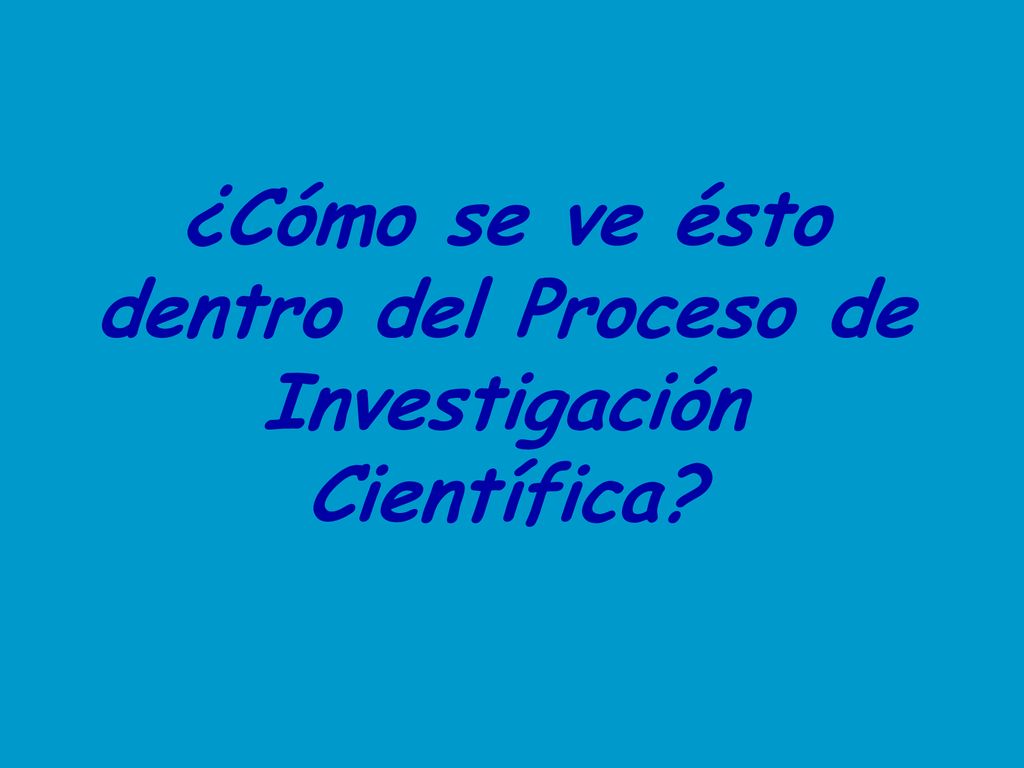 ¿Cómo se ve ésto dentro del Proceso de Investigación Científica