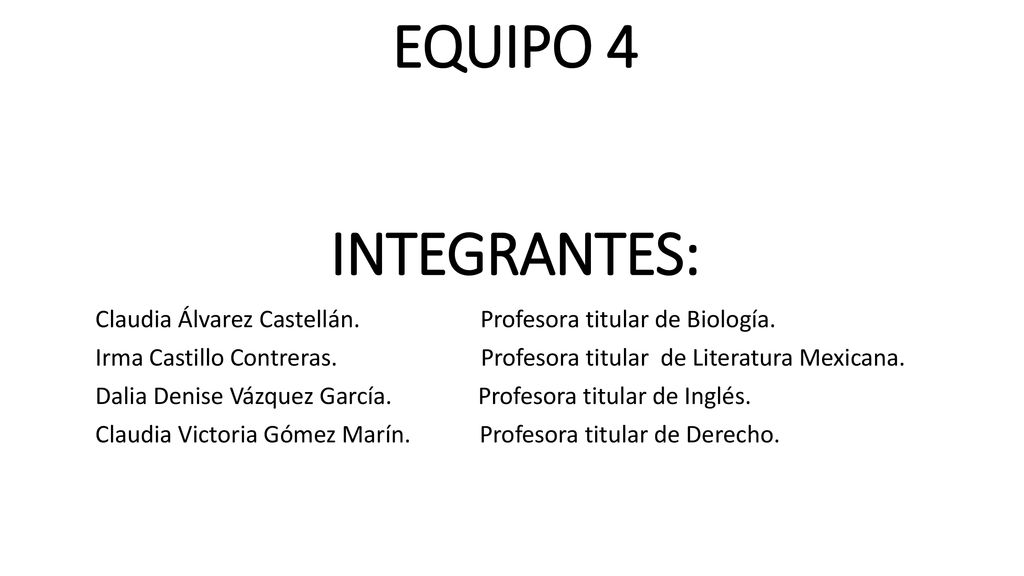 EQUIPO 4 INTEGRANTES: Claudia Álvarez Castellán. Profesora titular de Biología.