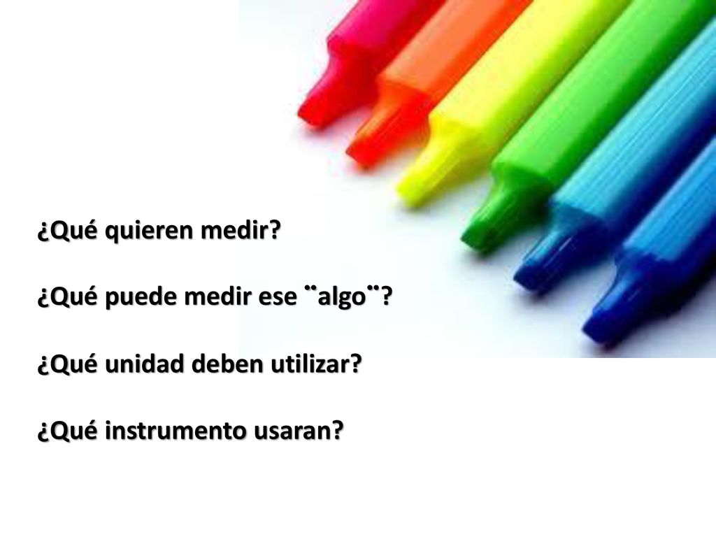 ¿Qué quieren medir. ¿Qué puede medir ese ¨algo¨. ¿Qué unidad deben utilizar.