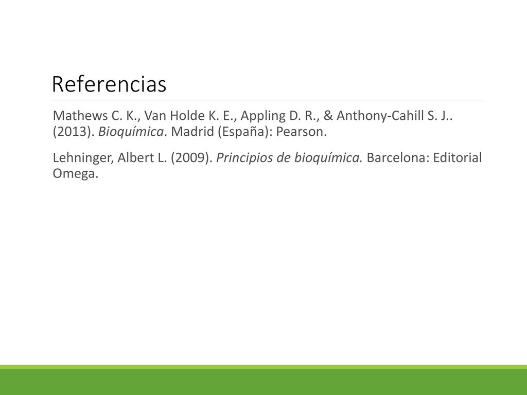 Referencias Mathews C. K., Van Holde K. E., Appling D. R., & Anthony-Cahill S. J.. (2013). Bioquímica. Madrid (España): Pearson.