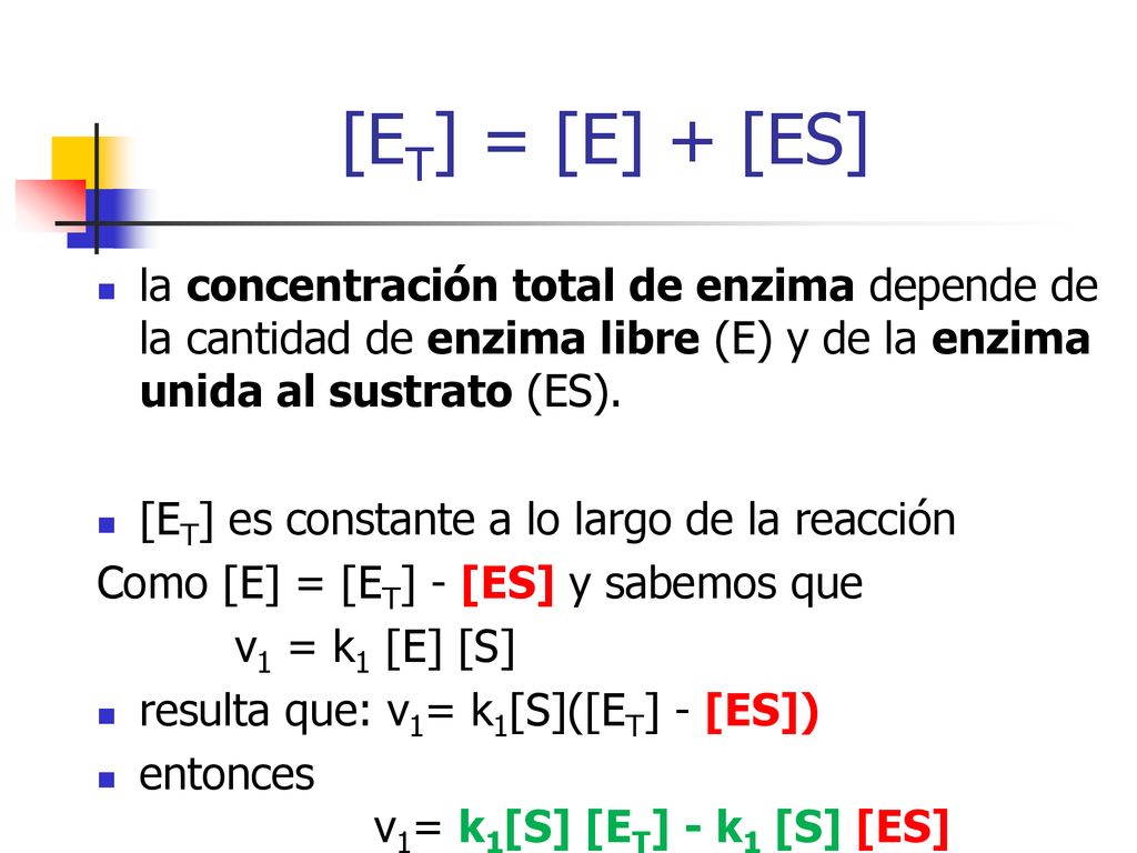 [ET] = [E] + [ES] la concentración total de enzima depende de la cantidad de enzima libre (E) y de la enzima unida al sustrato (ES).