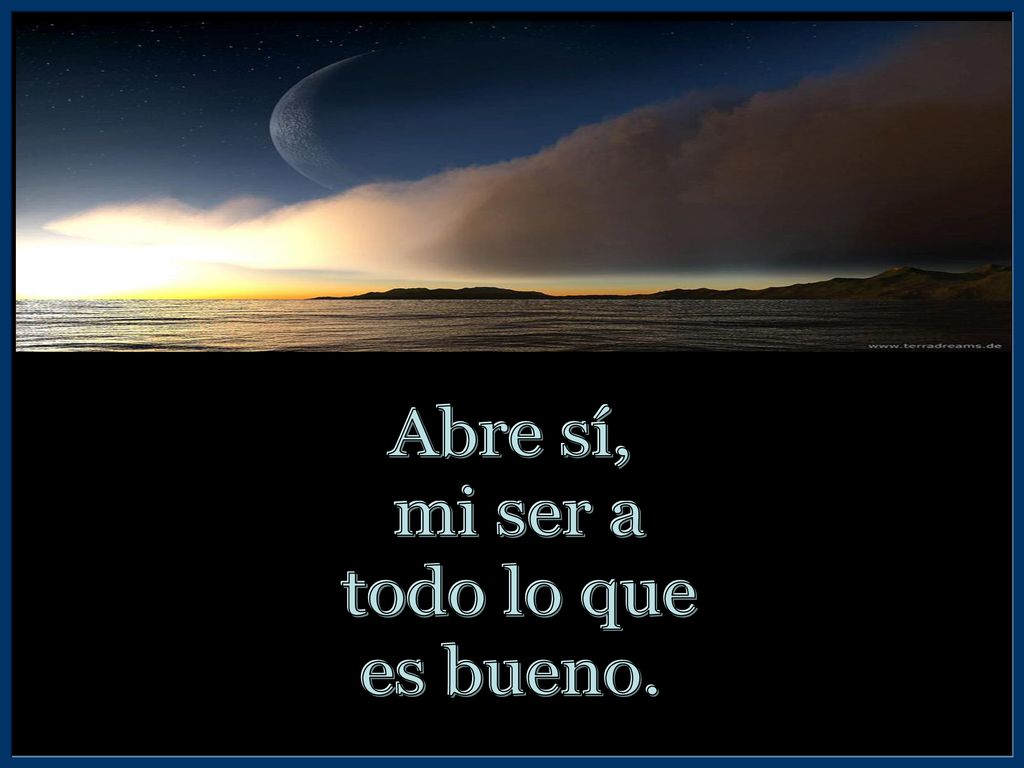 Abre sí, mi ser a todo lo que es bueno.