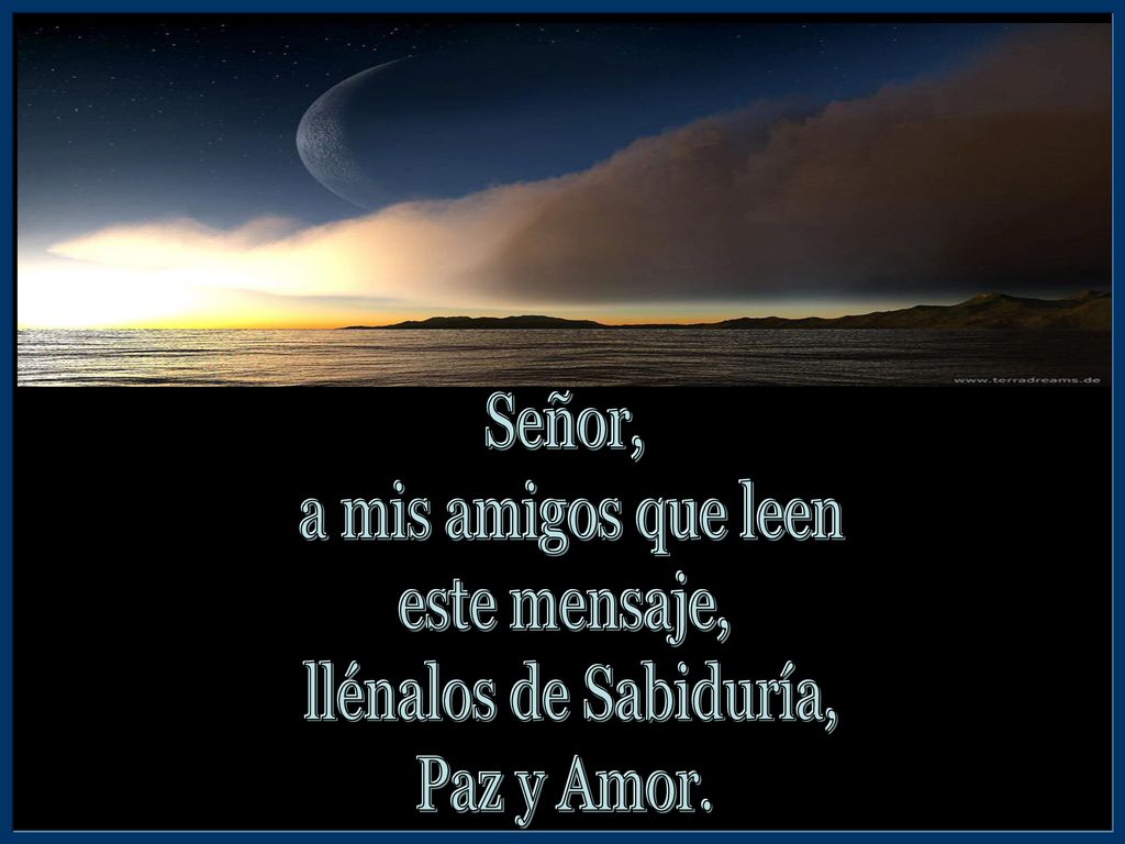 Señor, a mis amigos que leen este mensaje, llénalos de Sabiduría, Paz y Amor.