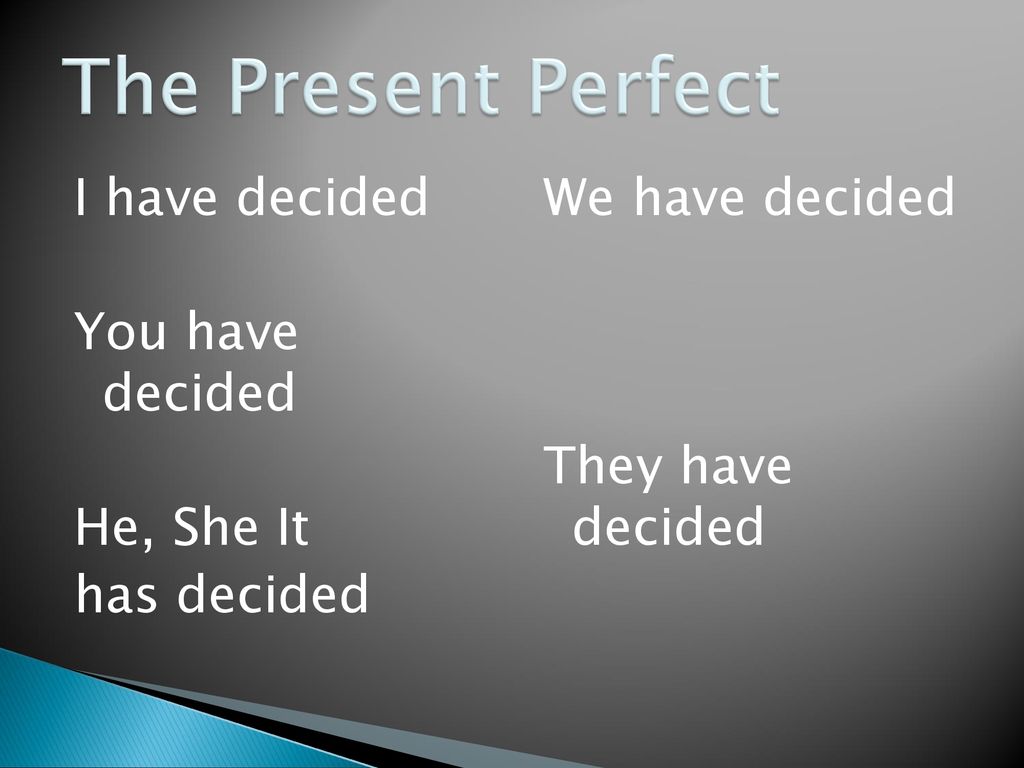 The Present Perfect I have decided You have decided He, She It has decided We have decided They have decided