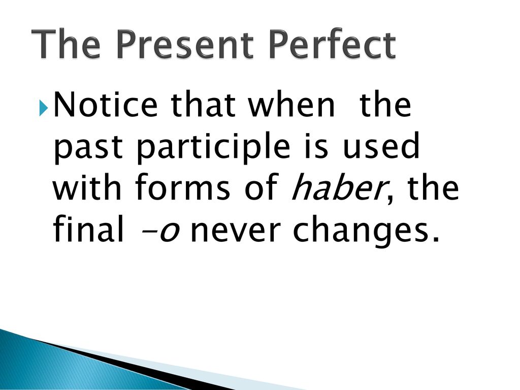 The Present Perfect Notice that when the past participle is used with forms of haber, the final -o never changes.