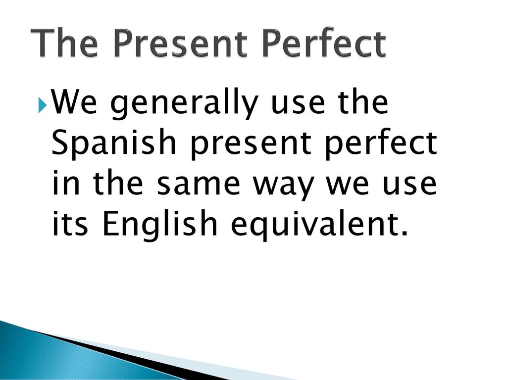 The Present Perfect We generally use the Spanish present perfect in the same way we use its English equivalent.