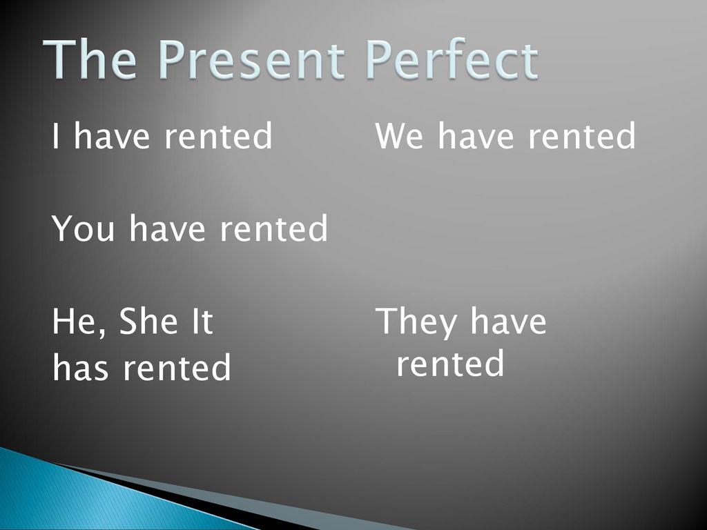 The Present Perfect I have rented You have rented He, She It has rented We have rented They have rented