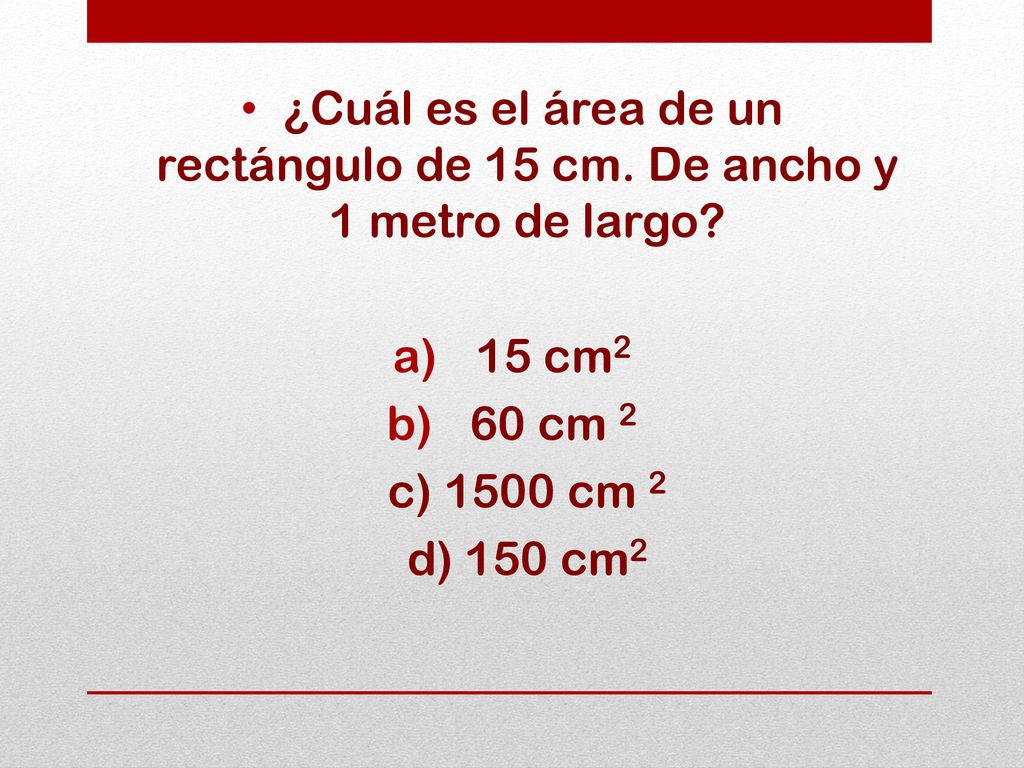 ¿Cuál es el área de un rectángulo de 15 cm. De ancho y 1 metro de largo