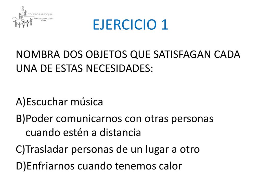 EJERCICIO 1 NOMBRA DOS OBJETOS QUE SATISFAGAN CADA UNA DE ESTAS NECESIDADES: A)Escuchar música.