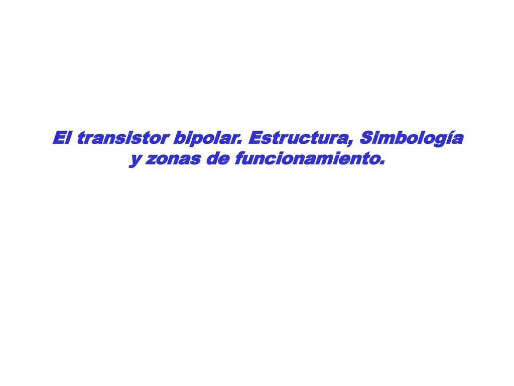 El transistor bipolar. Estructura, Simbología y zonas de funcionamiento.