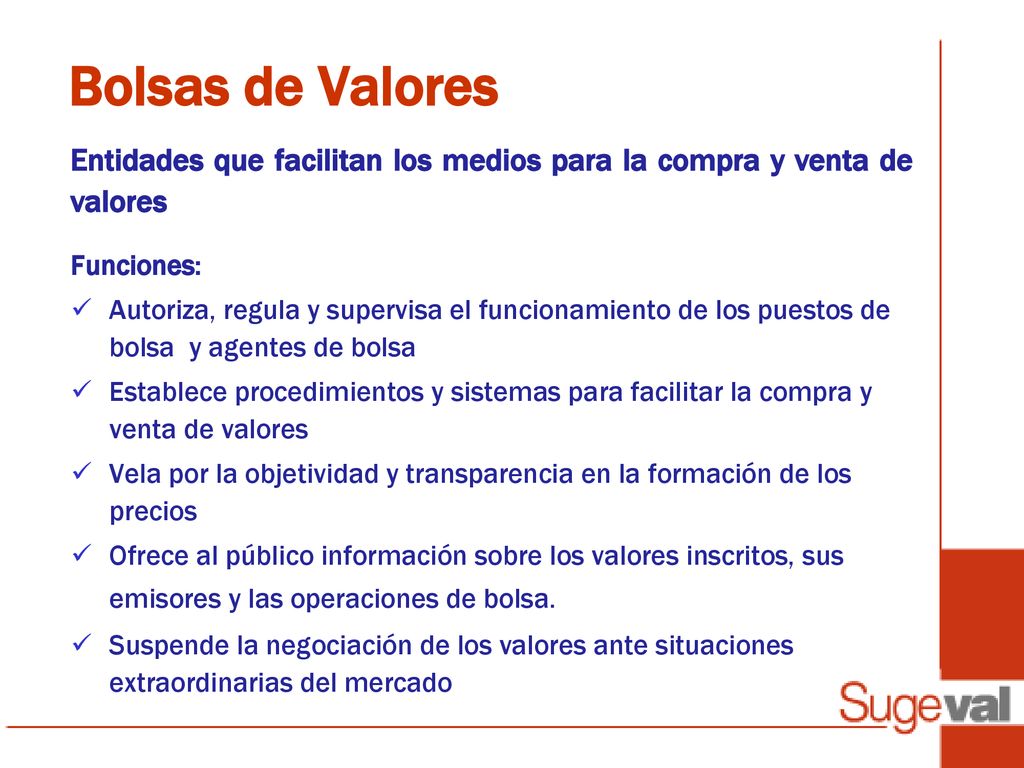 Bolsas de Valores Entidades que facilitan los medios para la compra y venta de valores. Funciones: