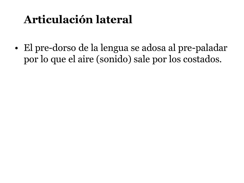 Articulación lateral El pre-dorso de la lengua se adosa al pre-paladar por lo que el aire (sonido) sale por los costados.