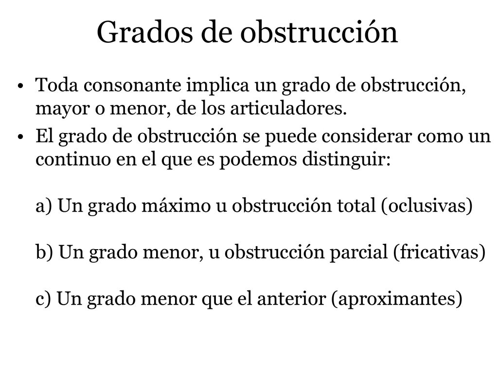 Grados de obstrucción Toda consonante implica un grado de obstrucción, mayor o menor, de los articuladores.
