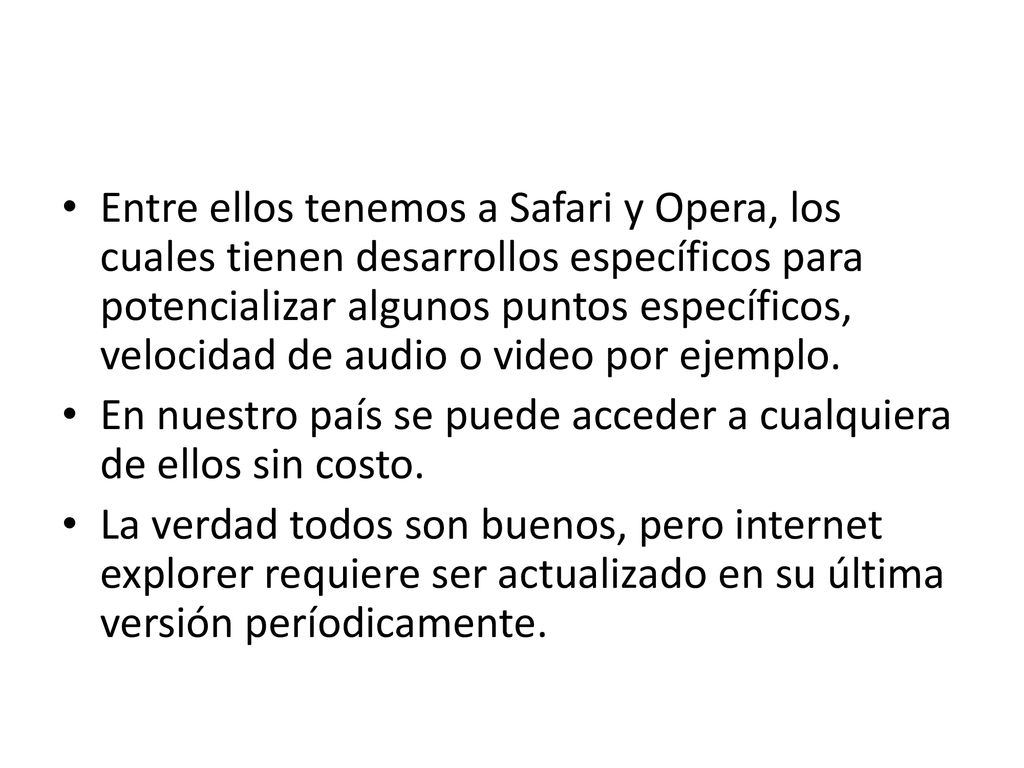 Entre ellos tenemos a Safari y Opera, los cuales tienen desarrollos específicos para potencializar algunos puntos específicos, velocidad de audio o video por ejemplo.