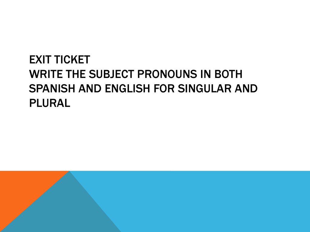 Exit ticket write the subject pronouns in both Spanish and English for singular and plural