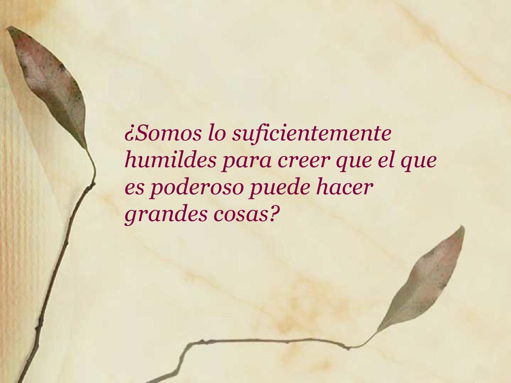 ¿Somos lo suficientemente humildes para creer que el que es poderoso puede hacer grandes cosas