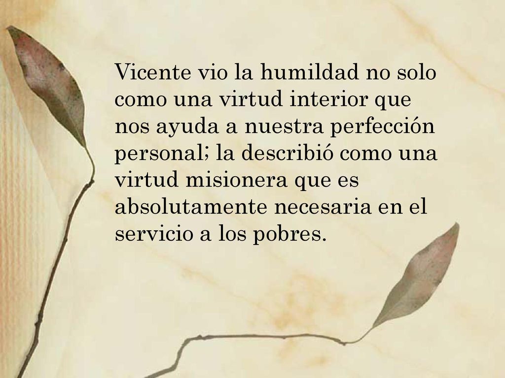 Vicente vio la humildad no solo como una virtud interior que nos ayuda a nuestra perfección personal; la describió como una virtud misionera que es absolutamente necesaria en el servicio a los pobres.