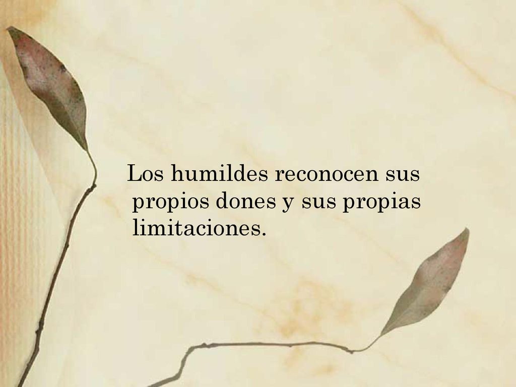Los humildes reconocen sus propios dones y sus propias limitaciones.