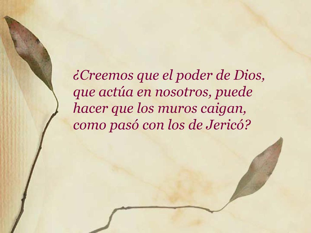 ¿Creemos que el poder de Dios, que actúa en nosotros, puede hacer que los muros caigan, como pasó con los de Jericó