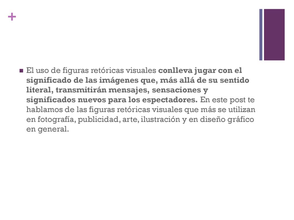 El uso de figuras retóricas visuales conlleva jugar con el significado de las imágenes que, más allá de su sentido literal, transmitirán mensajes, sensaciones y significados nuevos para los espectadores.