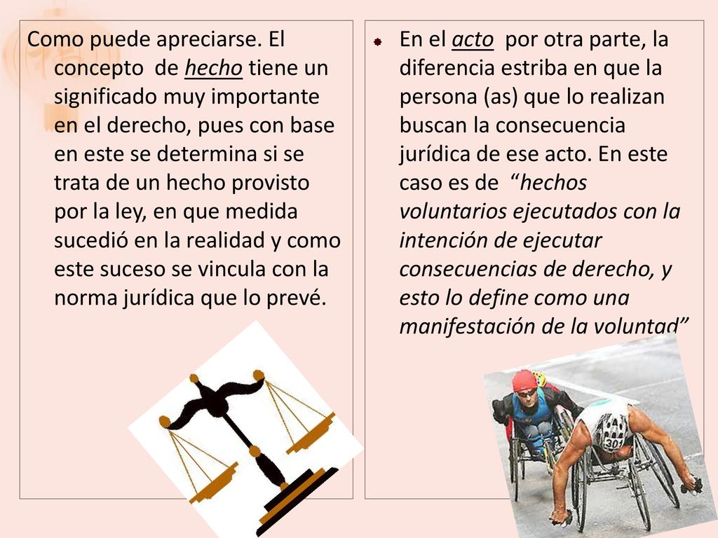 Como puede apreciarse. El concepto de hecho tiene un significado muy importante en el derecho, pues con base en este se determina si se trata de un hecho provisto por la ley, en que medida sucedió en la realidad y como este suceso se vincula con la norma jurídica que lo prevé.