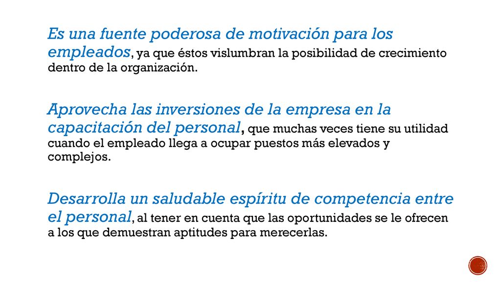 Es una fuente poderosa de motivación para los empleados, ya que éstos vislumbran la posibilidad de crecimiento dentro de la organización.