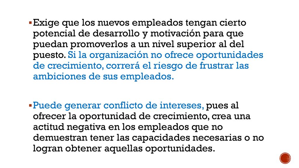 Exige que los nuevos empleados tengan cierto potencial de desarrollo y motivación para que puedan promoverlos a un nivel superior al del puesto. Si la organización no ofrece oportunidades de crecimiento, correrá el riesgo de frustrar las ambiciones de sus empleados.