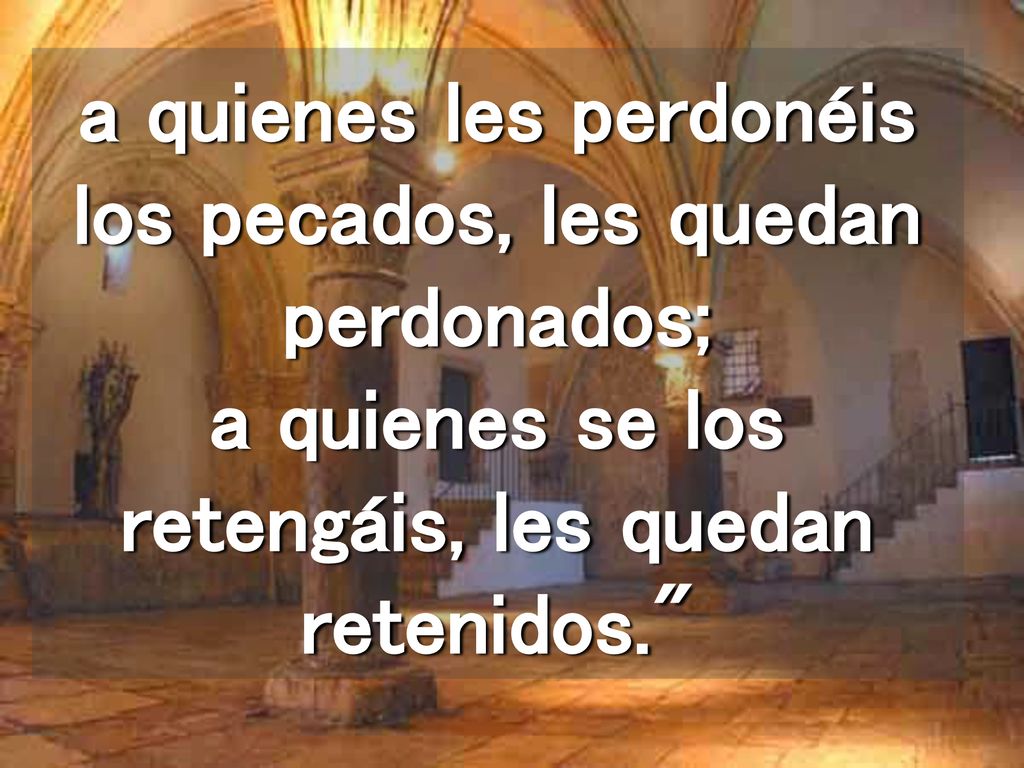 a quienes les perdonéis los pecados, les quedan perdonados; a quienes se los retengáis, les quedan retenidos.