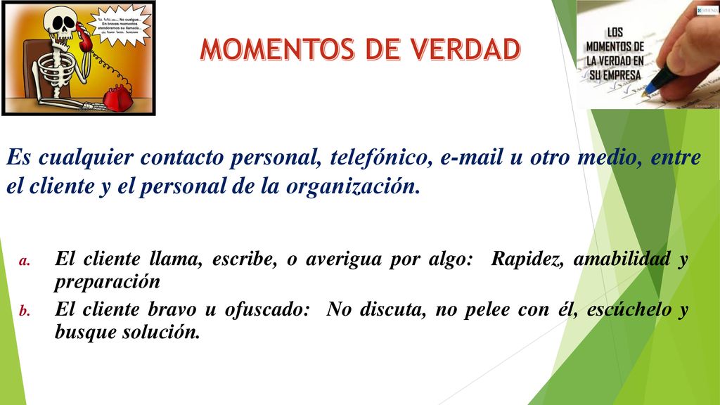 MOMENTOS DE VERDAD Es cualquier contacto personal, telefónico,  u otro medio, entre el cliente y el personal de la organización.
